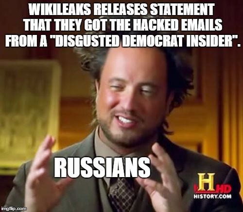 Ancient Aliens | WIKILEAKS RELEASES STATEMENT THAT THEY GOT THE HACKED EMAILS FROM A "DISGUSTED DEMOCRAT INSIDER". RUSSIANS | image tagged in memes,ancient aliens | made w/ Imgflip meme maker
