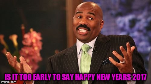 IS IT TOO EARLY TO SAY HAPPY NEW YEARS 2017 | image tagged in memes,steve harvey | made w/ Imgflip meme maker