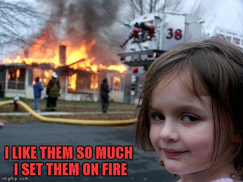 Disaster Girl Meme | I LIKE THEM SO MUCH I SET THEM ON FIRE | image tagged in memes,disaster girl | made w/ Imgflip meme maker