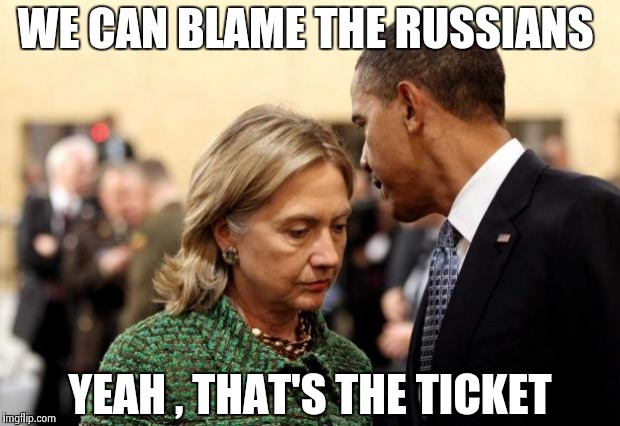 obama and hillary | WE CAN BLAME THE RUSSIANS; YEAH , THAT'S THE TICKET | image tagged in obama and hillary | made w/ Imgflip meme maker