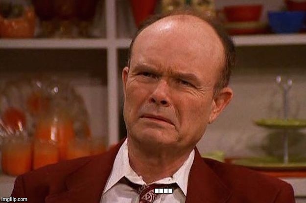 Red Forman | .... | image tagged in red forman | made w/ Imgflip meme maker