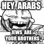 HEY  ARABS JEWS  ARE  YOUR BROTHERS | made w/ Imgflip meme maker