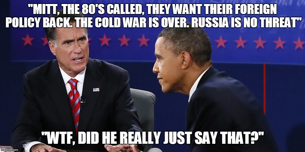 Ignorance | "MITT, THE 80'S CALLED, THEY WANT THEIR FOREIGN POLICY BACK. THE COLD WAR IS OVER. RUSSIA IS NO THREAT"; "WTF, DID HE REALLY JUST SAY THAT?" | image tagged in russia | made w/ Imgflip meme maker