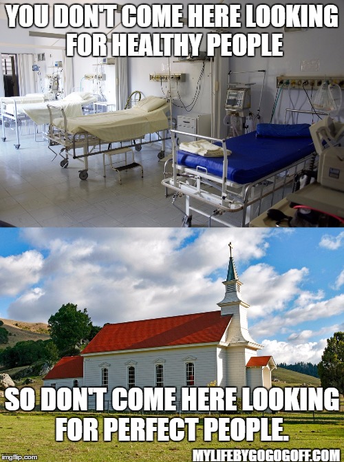 YOU DON'T COME HERE LOOKING FOR HEALTHY PEOPLE; SO DON'T COME HERE LOOKING FOR PERFECT PEOPLE. MYLIFEBYGOGOGOFF.COM | image tagged in church | made w/ Imgflip meme maker