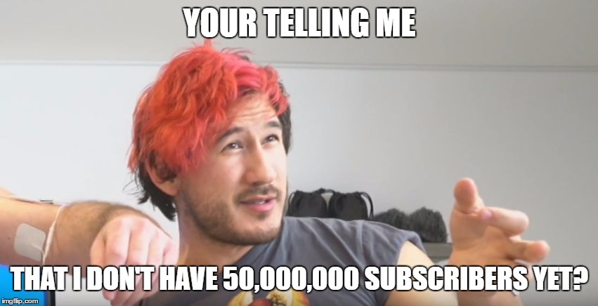YOUR TELLING ME; THAT I DON'T HAVE 50,000,000 SUBSCRIBERS YET? | image tagged in your telling me | made w/ Imgflip meme maker
