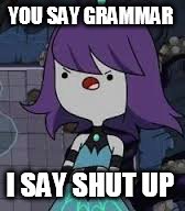 Tru | YOU SAY GRAMMAR; I SAY SHUT UP | image tagged in memes | made w/ Imgflip meme maker