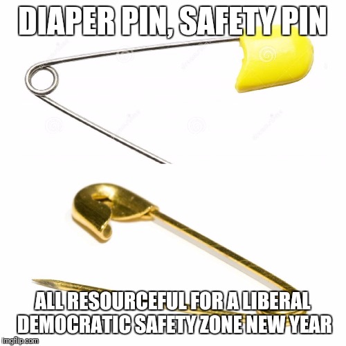 Diaper Pin/Safety Pin | DIAPER PIN, SAFETY PIN; ALL RESOURCEFUL FOR A LIBERAL DEMOCRATIC SAFETY ZONE NEW YEAR | image tagged in diaper pin/safety pin | made w/ Imgflip meme maker