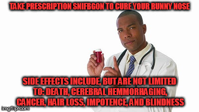 TAKE PRESCRIPTION SNIFBGON TO CURE YOUR RUNNY NOSE SIDE EFFECTS INCLUDE, BUT ARE NOT LIMITED TO: DEATH, CEREBRAL HEMMORHAGING, CANCER, HAIR  | made w/ Imgflip meme maker