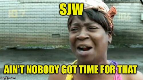 Ain't Nobody Got Time For That Meme | SJW AIN'T NOBODY GOT TIME FOR THAT | image tagged in memes,aint nobody got time for that | made w/ Imgflip meme maker