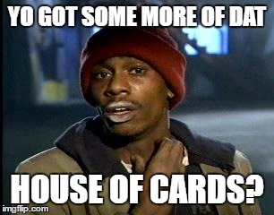 Y'all Got Any More Of That Meme | YO GOT SOME MORE OF DAT; HOUSE OF CARDS? | image tagged in memes,yall got any more of | made w/ Imgflip meme maker