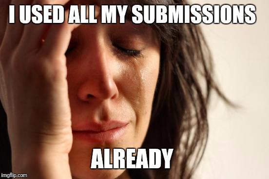First World Problems Meme | I USED ALL MY SUBMISSIONS ALREADY | image tagged in memes,first world problems | made w/ Imgflip meme maker