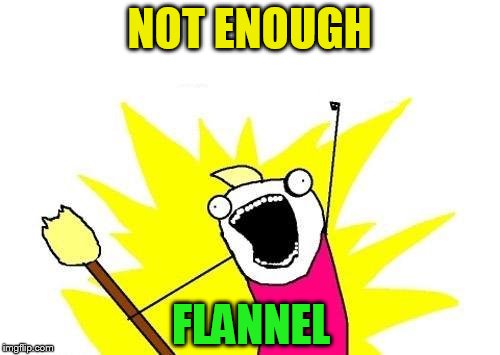 X All The Y Meme | NOT ENOUGH FLANNEL | image tagged in memes,x all the y | made w/ Imgflip meme maker