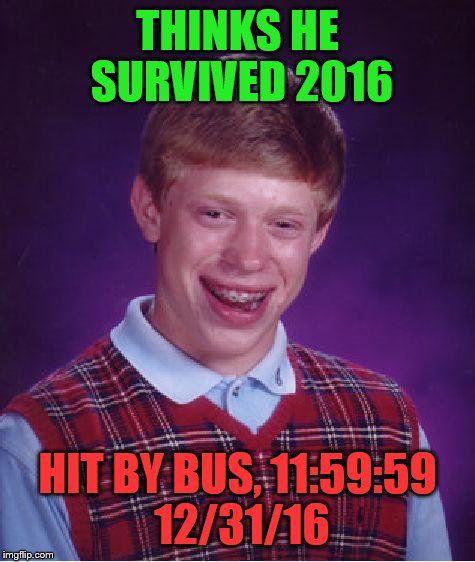 Bad Luck Brian Meme | THINKS HE SURVIVED 2016; HIT BY BUS, 11:59:59 12/31/16 | image tagged in memes,bad luck brian | made w/ Imgflip meme maker
