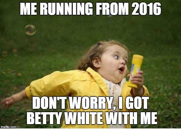 Chubby Bubbles Girl Meme | ME RUNNING FROM 2016; DON'T WORRY, I GOT BETTY WHITE WITH ME | image tagged in memes,chubby bubbles girl | made w/ Imgflip meme maker