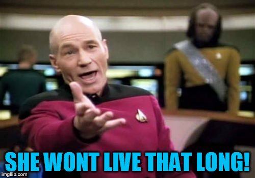 Picard Wtf Meme | SHE WONT LIVE THAT LONG! | image tagged in memes,picard wtf | made w/ Imgflip meme maker