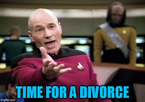 Picard Wtf Meme | TIME FOR A DIVORCE | image tagged in memes,picard wtf | made w/ Imgflip meme maker