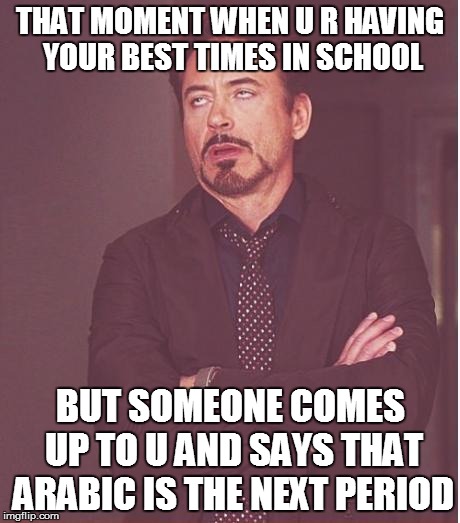 Face You Make Robert Downey Jr Meme | THAT MOMENT WHEN U R HAVING YOUR BEST TIMES IN SCHOOL; BUT SOMEONE COMES UP TO U AND SAYS THAT ARABIC IS THE NEXT PERIOD | image tagged in memes,face you make robert downey jr | made w/ Imgflip meme maker