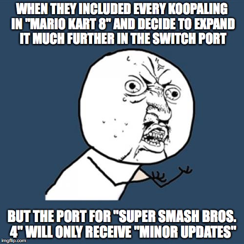 The nerd rage is real | WHEN THEY INCLUDED EVERY KOOPALING IN "MARIO KART 8" AND DECIDE TO EXPAND IT MUCH FURTHER IN THE SWITCH PORT; BUT THE PORT FOR "SUPER SMASH BROS. 4" WILL ONLY RECEIVE "MINOR UPDATES" | image tagged in memes,y u no,nintendo switch,super smash bros,mario kart,video games | made w/ Imgflip meme maker
