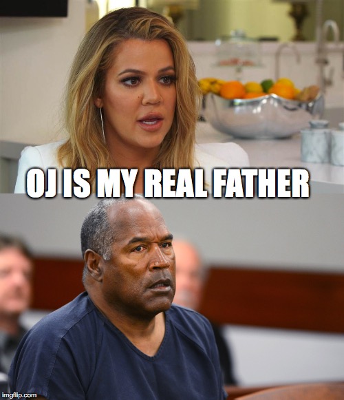 kl-oj | OJ IS MY REAL FATHER | image tagged in kardashian,oj simpson,funny memes,truth,ugly girl | made w/ Imgflip meme maker