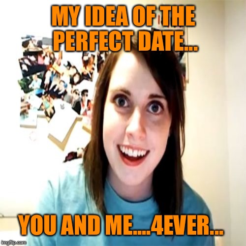 MY IDEA OF THE PERFECT DATE... YOU AND ME....4EVER... | made w/ Imgflip meme maker