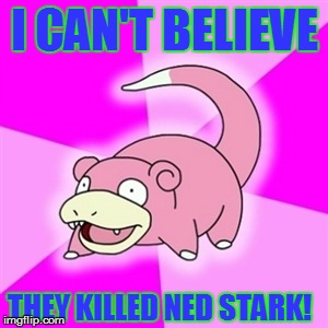 I had never watched Game of Thrones before this week. I just finished watching Season 1. | I CAN'T BELIEVE; THEY KILLED NED STARK! | image tagged in slowpoke | made w/ Imgflip meme maker