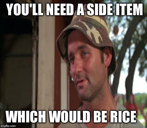 YOU'LL NEED A SIDE ITEM WHICH WOULD BE RICE | made w/ Imgflip meme maker