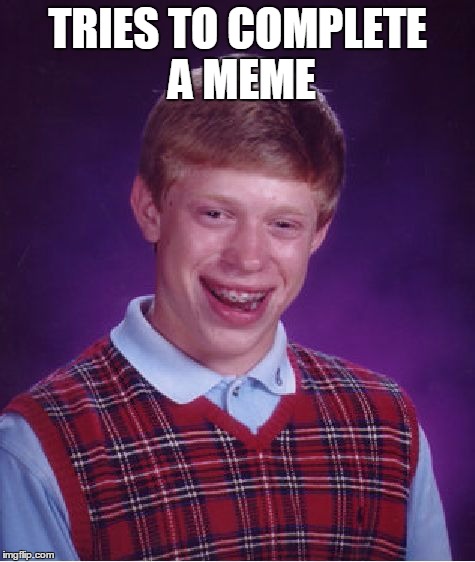 Bad Luck Brian Meme | TRIES TO COMPLETE A MEME | image tagged in memes,bad luck brian | made w/ Imgflip meme maker