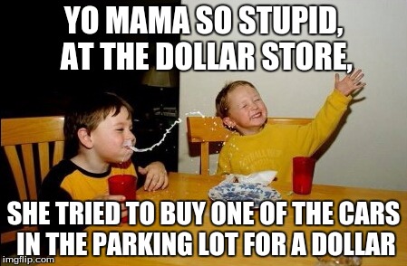 Yo Mamas So Fat | YO MAMA SO STUPID, AT THE DOLLAR STORE, SHE TRIED TO BUY ONE OF THE CARS IN THE PARKING LOT FOR A DOLLAR | image tagged in memes,yo mamas so fat | made w/ Imgflip meme maker