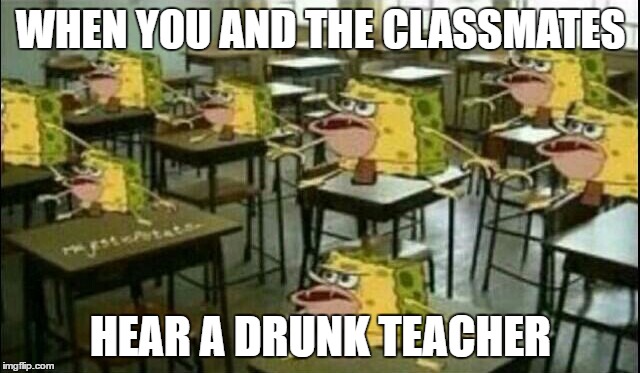 true story | WHEN YOU AND THE CLASSMATES; HEAR A DRUNK TEACHER | image tagged in spongegar classroom,school | made w/ Imgflip meme maker