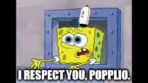 I RESPECT YOU, POPPLIO. | image tagged in spongebob respects | made w/ Imgflip meme maker