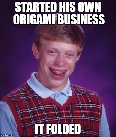 He opened a paper shop...it blew away | STARTED HIS OWN ORIGAMI BUSINESS IT FOLDED | image tagged in memes,bad luck brian | made w/ Imgflip meme maker