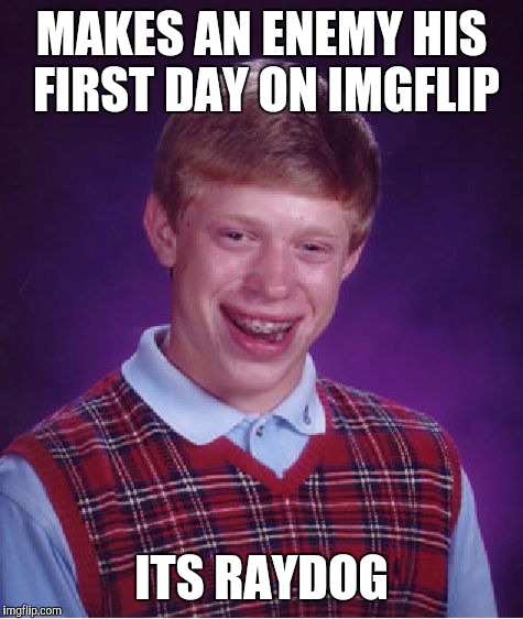 Bad Luck Brian | MAKES AN ENEMY HIS FIRST DAY ON IMGFLIP; ITS RAYDOG | image tagged in memes,bad luck brian,raydog,imgflip | made w/ Imgflip meme maker