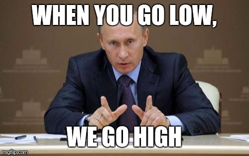 Vladimir Putin | WHEN YOU GO LOW, WE GO HIGH | image tagged in memes,vladimir putin | made w/ Imgflip meme maker