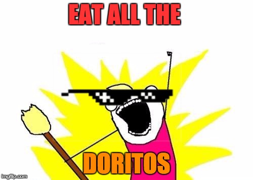 eat all the doritos | EAT ALL THE; DORITOS | image tagged in memes,mlg,dank,doritos | made w/ Imgflip meme maker