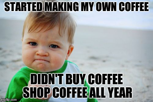 Success Kid Original Meme | STARTED MAKING MY OWN COFFEE; DIDN'T BUY COFFEE SHOP COFFEE ALL YEAR | image tagged in memes,success kid original | made w/ Imgflip meme maker