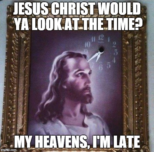 His Father is Gonna Be Angry | JESUS CHRIST WOULD YA LOOK AT THE TIME? MY HEAVENS, I'M LATE | image tagged in jesus christ,clock,puns | made w/ Imgflip meme maker
