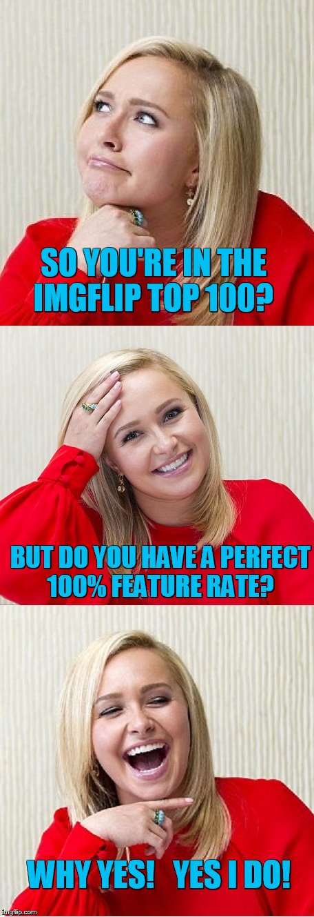 Someday it might not be true. But today it is!! Thank you to all the upvote fairy friends here!  | SO YOU'RE IN THE IMGFLIP TOP 100? BUT DO YOU HAVE A PERFECT 100% FEATURE RATE? WHY YES!   YES I DO! | image tagged in bad pun hayden 2 | made w/ Imgflip meme maker