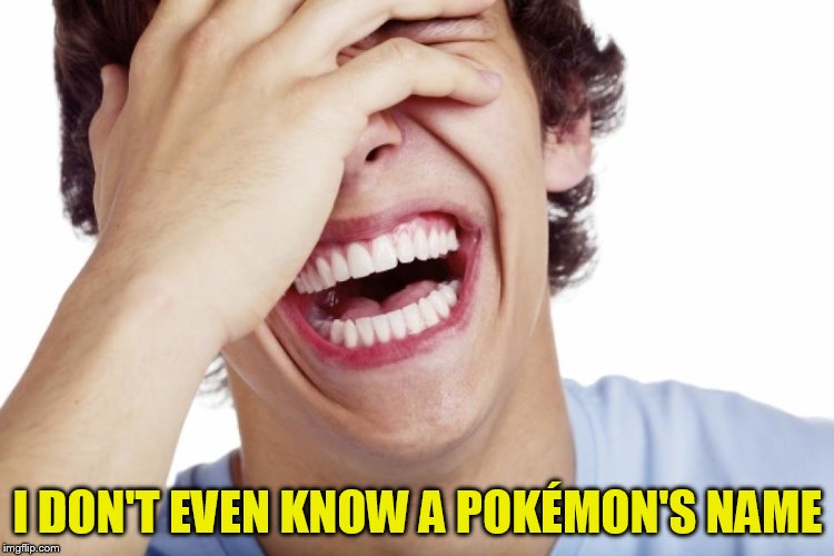 I DON'T EVEN KNOW A POKÉMON'S NAME | made w/ Imgflip meme maker