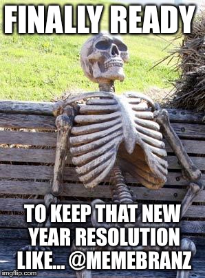 Waiting Skeleton | FINALLY READY; TO KEEP THAT NEW YEAR RESOLUTION LIKE... @MEMEBRANZ | image tagged in memes,waiting skeleton | made w/ Imgflip meme maker