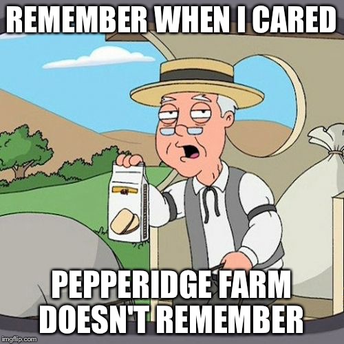 Pepperidge Farm Remembers Meme | REMEMBER WHEN I CARED; PEPPERIDGE FARM DOESN'T REMEMBER | image tagged in memes,pepperidge farm remembers | made w/ Imgflip meme maker