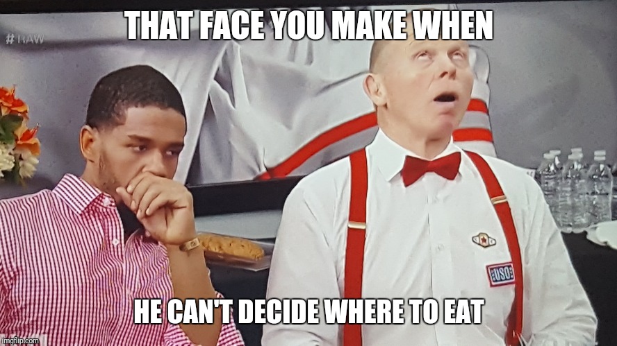You decide  | THAT FACE YOU MAKE WHEN; HE CAN'T DECIDE WHERE TO EAT | image tagged in wwe,pro wrestling | made w/ Imgflip meme maker