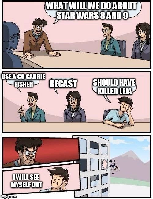 They chose to kill off the wrong character | WHAT WILL WE DO ABOUT STAR WARS 8 AND 9; USE A CG CARRIE FISHER; RECAST; SHOULD HAVE KILLED LEIA; I WILL SEE MYSELF OUT | image tagged in board room meeting,star wars,carrie fisher | made w/ Imgflip meme maker
