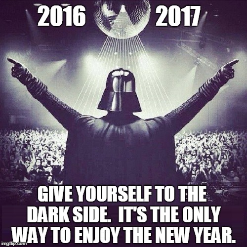 Giving Yourself Over to the New Year | 2016                2017; GIVE YOURSELF TO THE DARK SIDE.  IT'S THE ONLY WAY TO ENJOY THE NEW YEAR. | image tagged in vince vance,darth vader,star wars,the dark side,an evil new year,happy new year | made w/ Imgflip meme maker