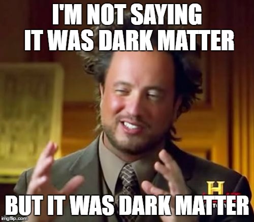 Ancient Aliens Meme | I'M NOT SAYING IT WAS DARK MATTER; BUT IT WAS DARK MATTER | image tagged in memes,ancient aliens | made w/ Imgflip meme maker