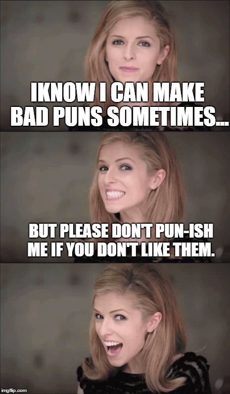 So... what do ya think? XD | IKNOW I CAN MAKE BAD PUNS SOMETIMES... BUT PLEASE DON'T PUN-ISH ME IF YOU DON'T LIKE THEM. | image tagged in memes,bad pun anna kendrick | made w/ Imgflip meme maker