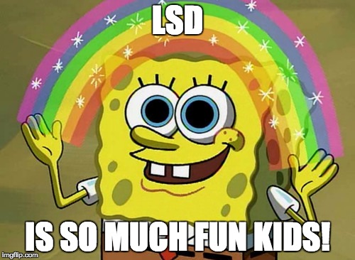 Imagination Spongebob Meme | LSD; IS SO MUCH FUN KIDS! | image tagged in memes,imagination spongebob | made w/ Imgflip meme maker