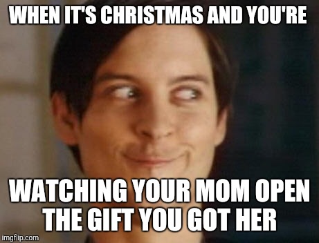 Spiderman Peter Parker Meme | WHEN IT'S CHRISTMAS AND YOU'RE; WATCHING YOUR MOM OPEN THE GIFT YOU GOT HER | image tagged in memes,spiderman peter parker | made w/ Imgflip meme maker