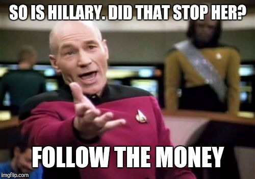 Picard Wtf Meme | SO IS HILLARY. DID THAT STOP HER? FOLLOW THE MONEY | image tagged in memes,picard wtf | made w/ Imgflip meme maker