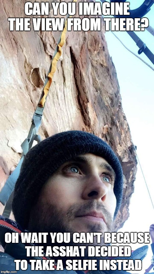 why is jared letto an ass? | CAN YOU IMAGINE THE VIEW FROM THERE? OH WAIT YOU CAN'T BECAUSE THE ASSHAT DECIDED TO TAKE A SELFIE INSTEAD | image tagged in suicide squad | made w/ Imgflip meme maker