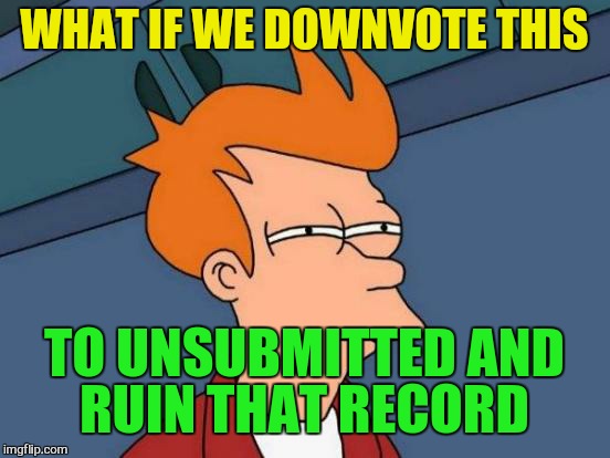 Futurama Fry Meme | WHAT IF WE DOWNVOTE THIS TO UNSUBMITTED AND RUIN THAT RECORD | image tagged in memes,futurama fry | made w/ Imgflip meme maker